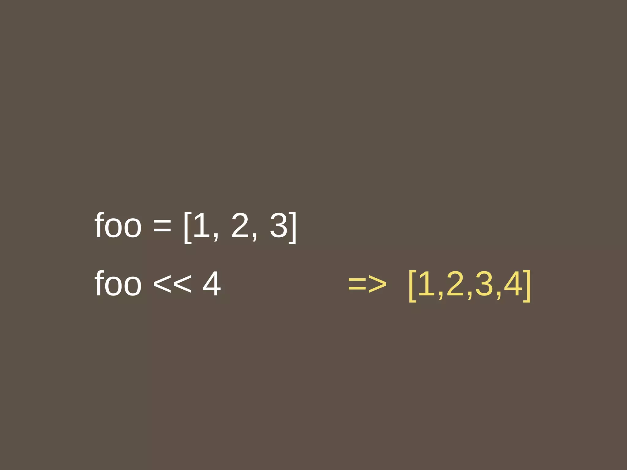 class String undef_method :repeat end foo = [1, 2, 3] foo << 4 =>  [1,2,3,4] 
