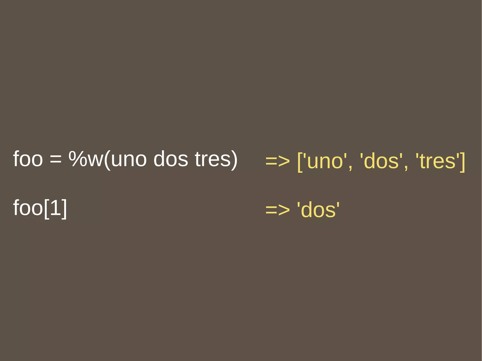 foo = %w(uno dos tres)  foo[1] => ['uno', 'dos', 'tres'] => 'dos' 
