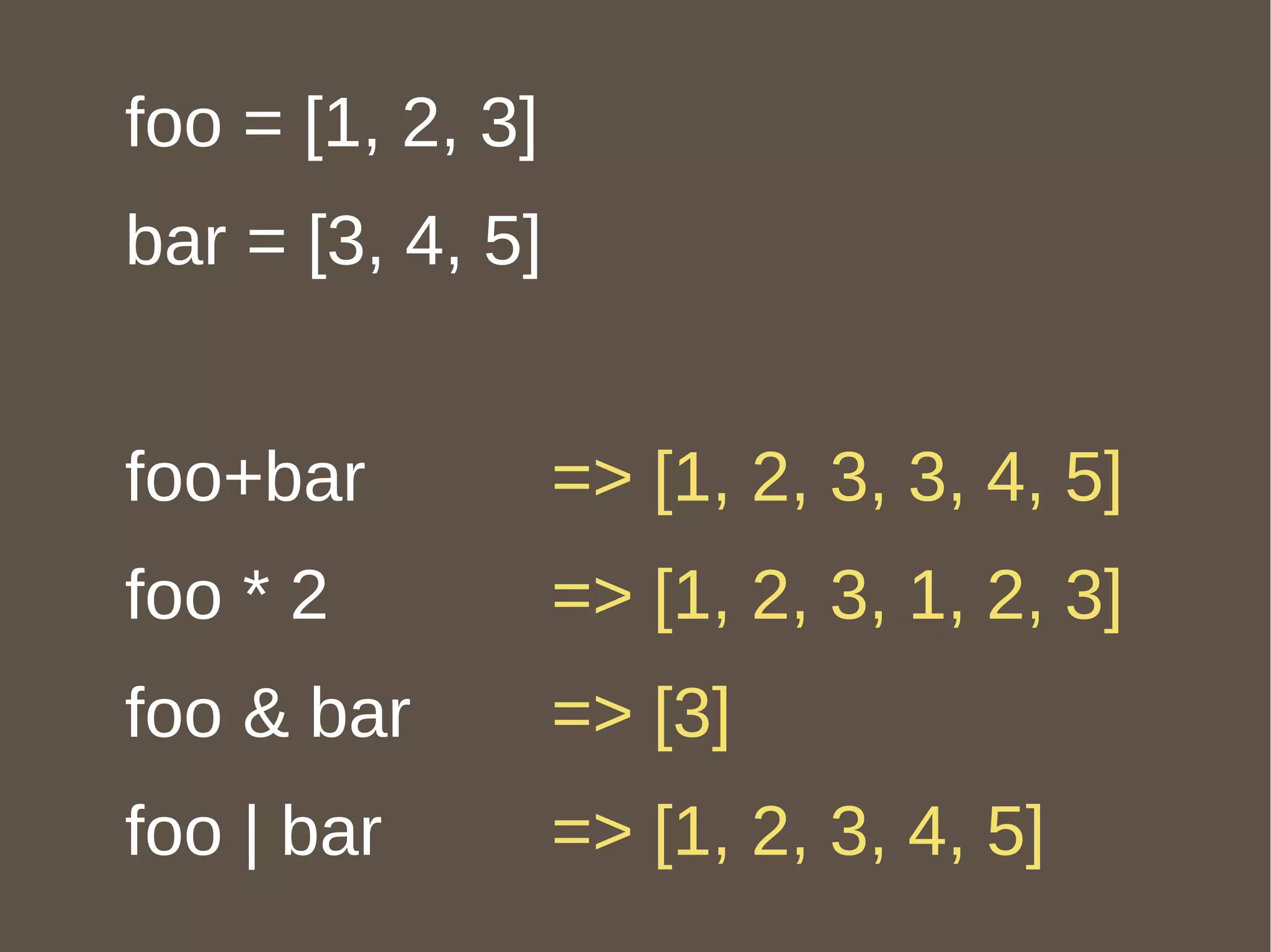 foo = [1, 2, 3] bar = [3, 4, 5] foo+bar foo * 2 foo & bar foo | bar => [1, 2, 3, 3, 4, 5] => [1, 2, 3, 1, 2, 3] => [3] => [1, 2, 3, 4, 5] 