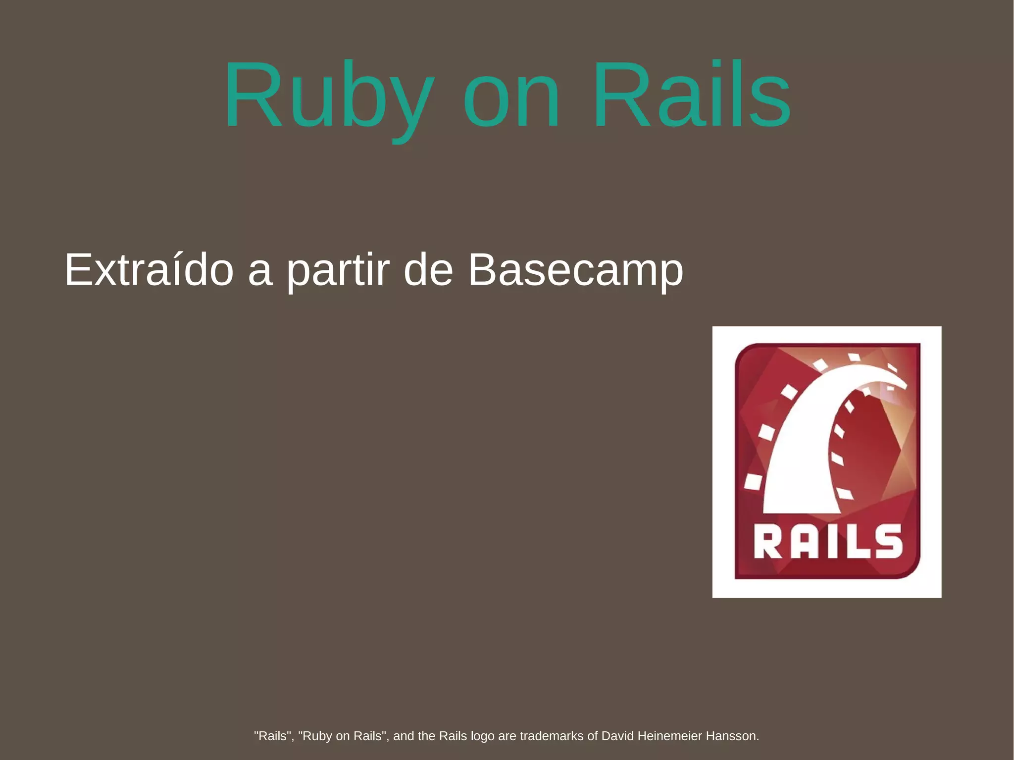Ruby on Rails Extraído a partir de Basecamp "Rails", "Ruby on Rails", and the Rails logo are trademarks of David Heinemeier Hansson. 