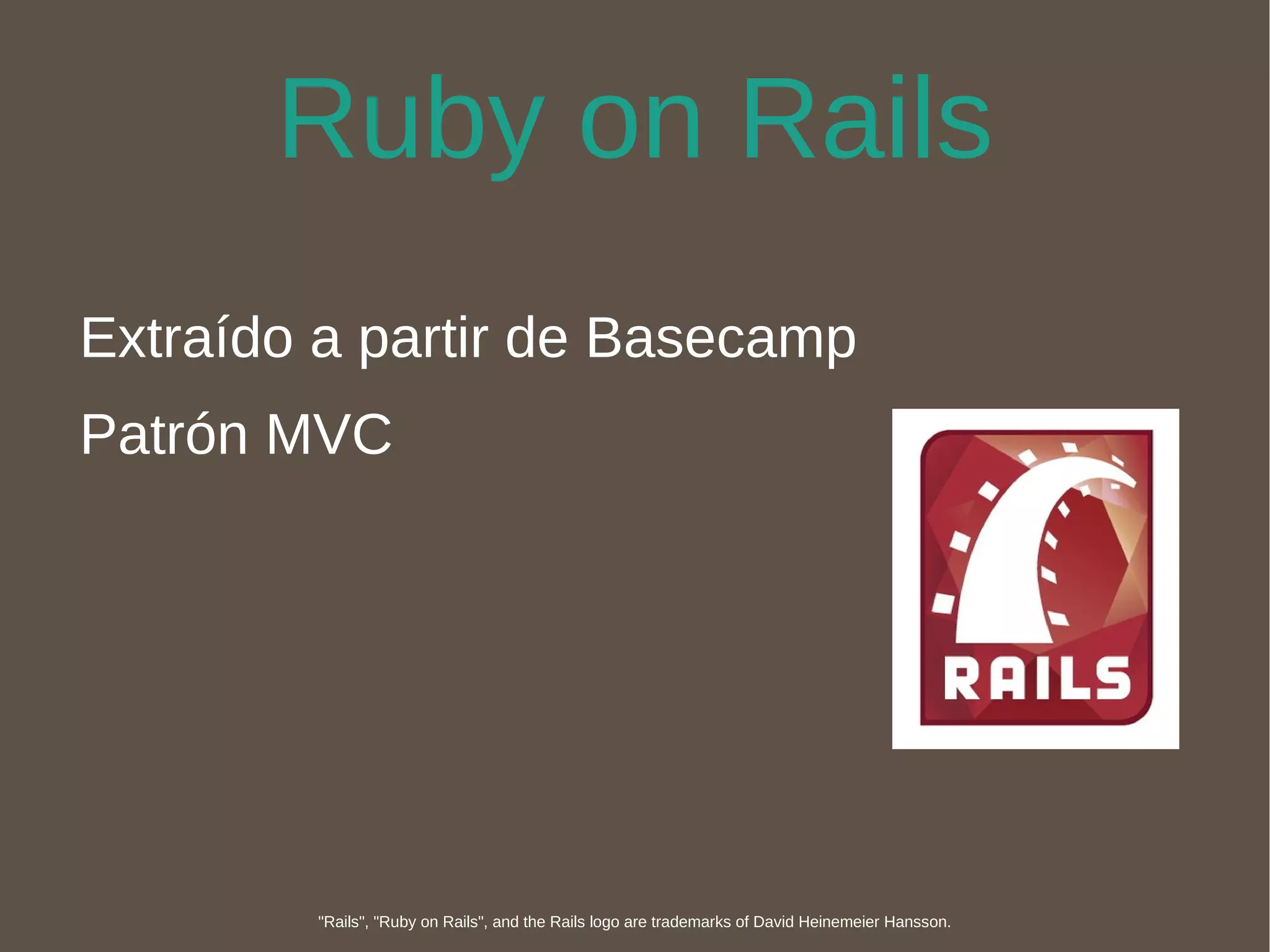 Ruby on Rails Extraído a partir de Basecamp Patrón MVC "Rails", "Ruby on Rails", and the Rails logo are trademarks of David Heinemeier Hansson. 