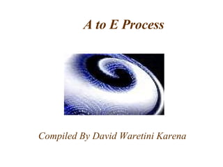 A to E Process Compiled By David Waretini Karena 