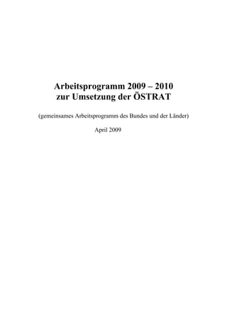 Arbeitsprogramm 2009 – 2010
     zur Umsetzung der ÖSTRAT
(gemeinsames Arbeitsprogramm des Bundes und der Länder)

                    April 2009
 