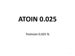 ATOIN 0.025
Tretinoin 0.025 %
1
 