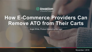 Angie White, Product Marketing Manager
November / 2018
How E-Commerce Providers Can
Remove ATO from Their Carts
 