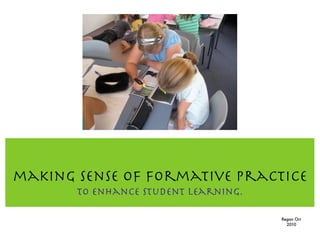making sense of formative practice
       To enhance student learning.

                                      Regan Orr
                                        2010
 