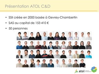 Présentation ATOL C&D

●
    SSII créée en 2000 basée à Gevrey-Chambertin
●
    SAS au capital de 153 410 €
●
    50 personnes
 