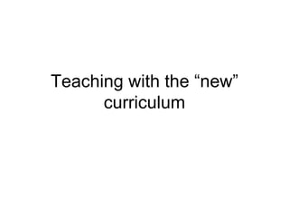 Teaching with the “new” curriculum 