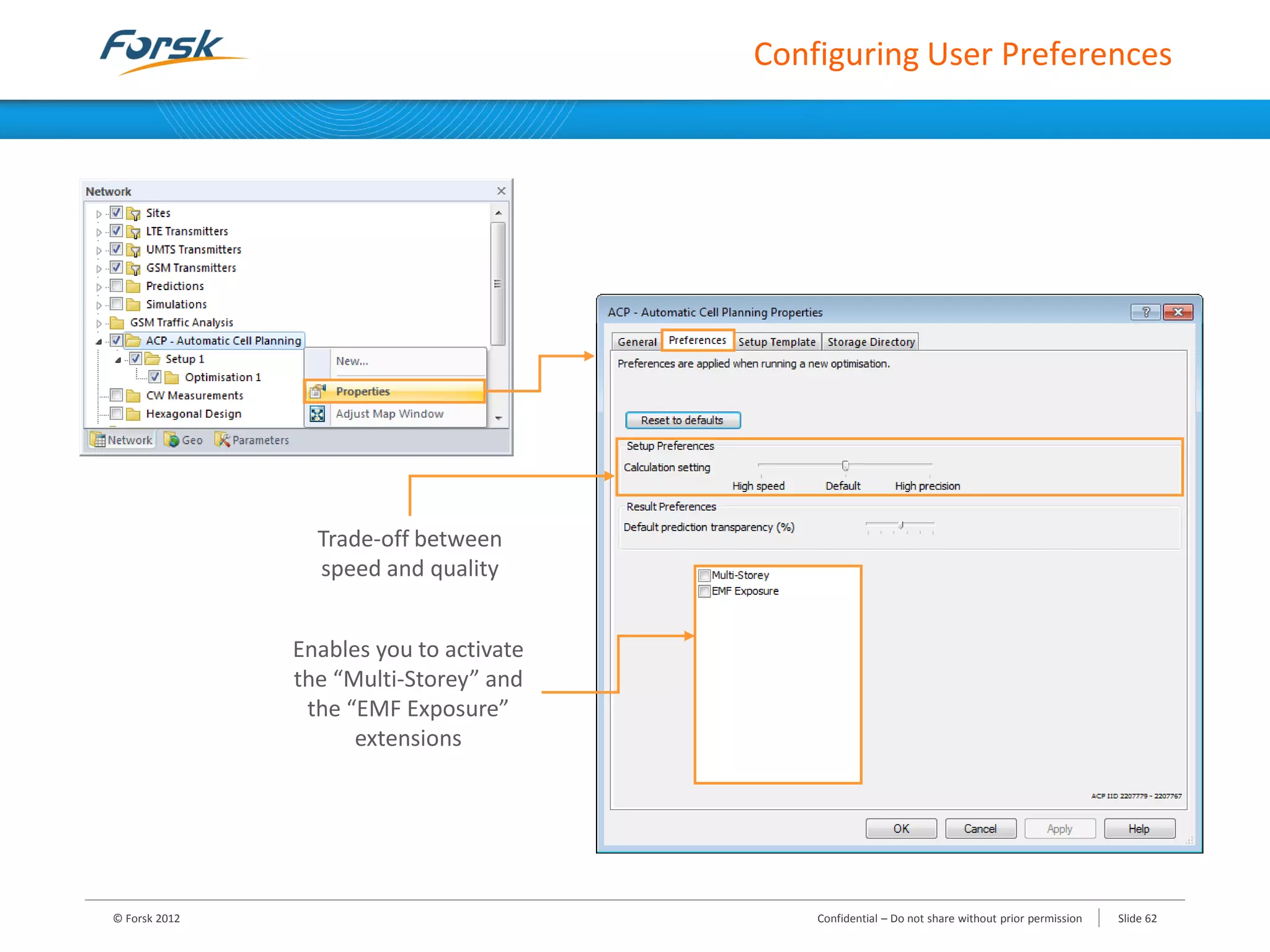 Configuring User Preferences
© Forsk 2012 Slide 62Confidential – Do not share without prior permission
Trade-off between
speed and quality
Enables you to activate
the “Multi-Storey” and
the “EMF Exposure”
extensions
 