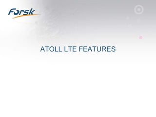 ATOLL LTE FEATURES
 