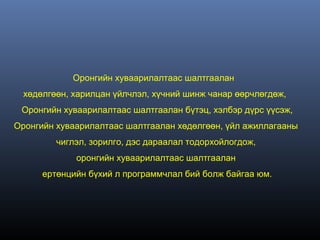 Оронгийн хуваарилалтаас шалтгаалан
  хөдөлгөөн, харилцан үйлчлэл, хүчний шинж чанар өөрчлөгдөж,
 Оронгийн хуваарилалтаас шалтгаалан бүтэц, хэлбэр дүрс үүсэж,
Оронгийн хуваарилалтаас шалтгаалан хөдөлгөөн, үйл ажиллагааны
         чиглэл, зорилго, дэс дараалал тодорхойлогдож,
             оронгийн хуваарилалтаас шалтгаалан
      ертөнцийн бүхий л программчлал бий болж байгаа юм.
 