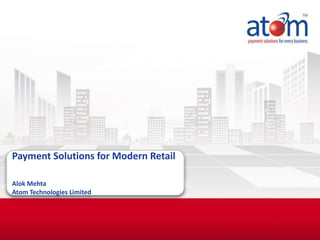 Confidential
Payment Solutions for Modern Retail
Alok Mehta
Atom Technologies Limited
 