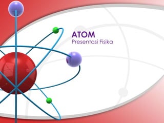 ATOM 
Presentasi Fisika 
 