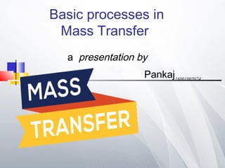 Basic processes in
Mass Transfer
a presentation by
Pankaj16001005024
 