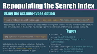 Repopulating the Search Index
> php symfony search:populate --exclude-types=“informationobject,term”
Using the exclude-typ...