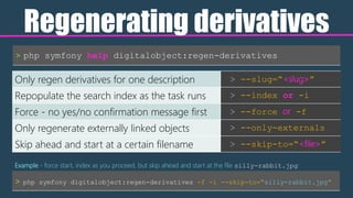 Regenerating derivatives
> php symfony help digitalobject:regen-derivatives
Only regen derivatives for one description > -...