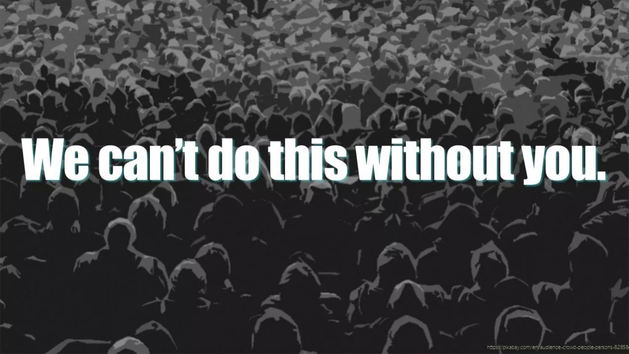 Wecan’tdothiswithoutyou.
https://pixabay.com/en/audience-crowd-people-persons-828584
 
