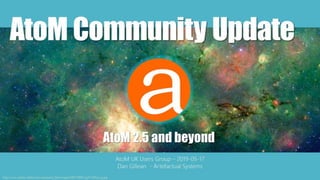AtoM 2.5 and beyond
http://www.spitzer.caltech.edu/uploaded_files/images/0007/9905/sig10-009a_Lrg.jpg
AtoM UK Users Group – 2019-05-17
Dan Gillean - Artefactual Systems
AtoM Community Update
 