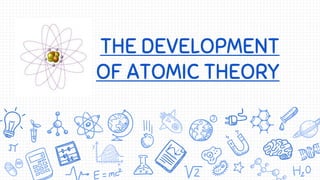 THE DEVELOPMENT
OF ATOMIC THEORY
 