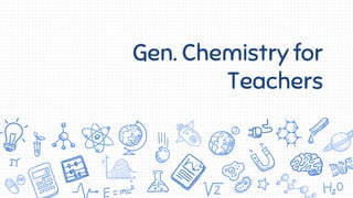 Gen. Chemistry for
Teachers
 