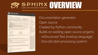 OVERVIEW
Documentation generator
Open source
Created by Python community
Builds on existing open source projects:
- reStructured Text (markup language)
- Docutils (text processing system)
 