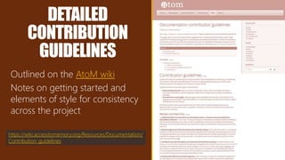 DETAILED
CONTRIBUTION
GUIDELINES
Outlined on the AtoM wiki
Notes on getting started and
elements of style for consistency
across the project
https://wiki.accesstomemory.org/Resources/Documentation/
Contribution_guidelines
 