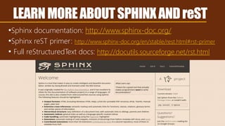 LEARNMOREABOUTSPHINXANDreST
•Sphinx documentation: http://www.sphinx-doc.org/
•Sphinx reST primer: http://www.sphinx-doc.org/en/stable/rest.html#rst-primer
• Full reStructuredText docs: http://docutils.sourceforge.net/rst.html
 