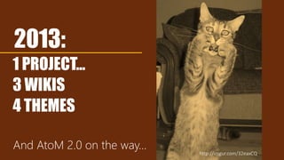 2013:
1 PROJECT…
3 WIKIS
4 THEMES
And AtoM 2.0 on the way…
http://imgur.com/32eaxCQ
 