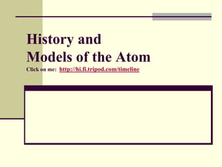 History and
Models of the Atom
Click on me: http://hi.fi.tripod.com/timeline
 