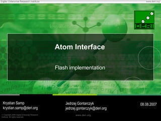 Atom Interface Flash implementation Krystian Samp [email_address] 08.08.2007 Jedrzej Gontarczyk [email_address] 
