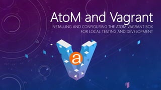 AtoM and VagrantINSTALLING AND CONFIGURING THE ATOM VAGRANT BOX
FOR LOCAL TESTING AND DEVELOPMENT
 