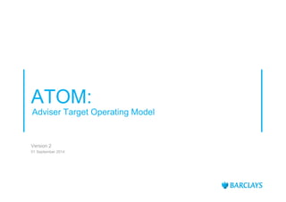 ATOM:
Adviser Target Operating Model
Version 2
01 September 2014
 