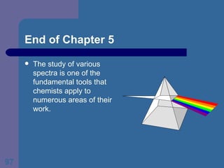 End of Chapter 5 The study of various spectra is one of the fundamental tools that chemists apply to numerous areas of their work. 