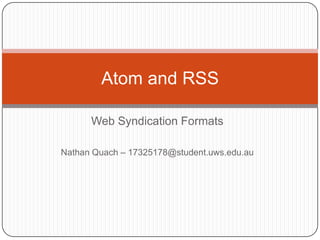 Atom and RSS

      Web Syndication Formats

Nathan Quach – 17325178@student.uws.edu.au
 