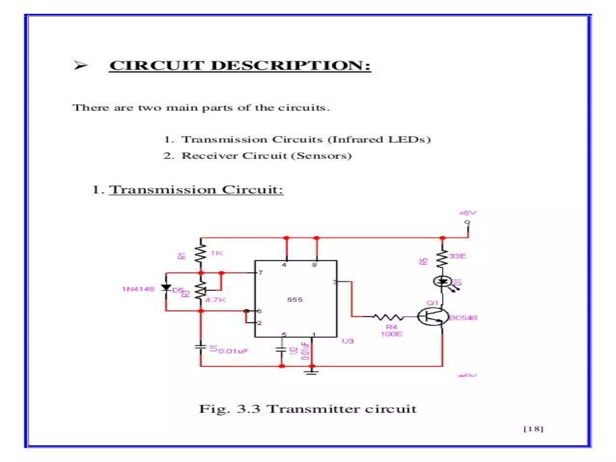 SCHEMATIC DIAGRAM &CIRCUIT DESCRIPTION
™CIRCUIT DESCRIPTION;-
¾ There are two main parts of the circuits.
™3.1.Transmission Circuit (Infrared LEDs)
™3.2. Receiver Circuit (Sensors)
 