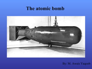 The atomic bomb
By: M. Awais Yaqoob
 