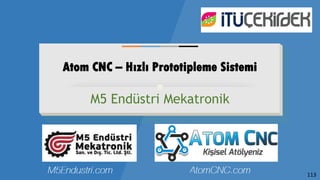 Atom CNC – Hızlı Prototipleme Sistemi
M5 Endüstri Mekatronik
113
 