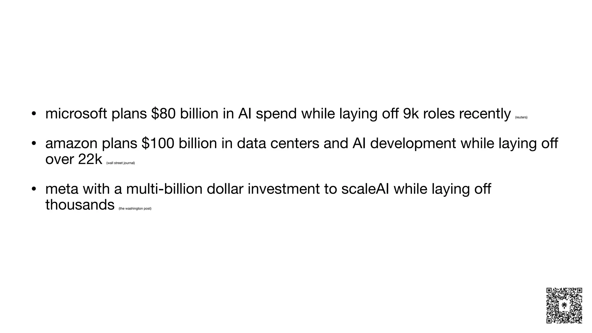 • microsoft plans $80 billion in AI spend while laying o
ff
9k roles recently (reuters)
• amazon plans $100 billion in data centers and AI development while laying o
ff
over 22k (wall street journal)
• meta with a multi-billion dollar investment to scaleAI while laying o
ff
thousands (the washington post)
 