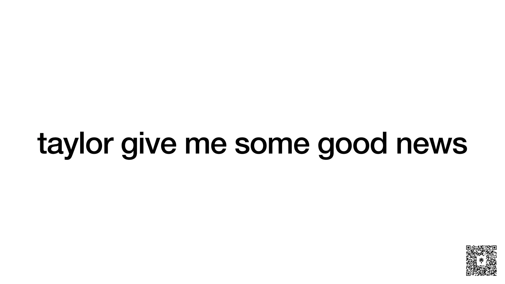 taylor give me some good news
 