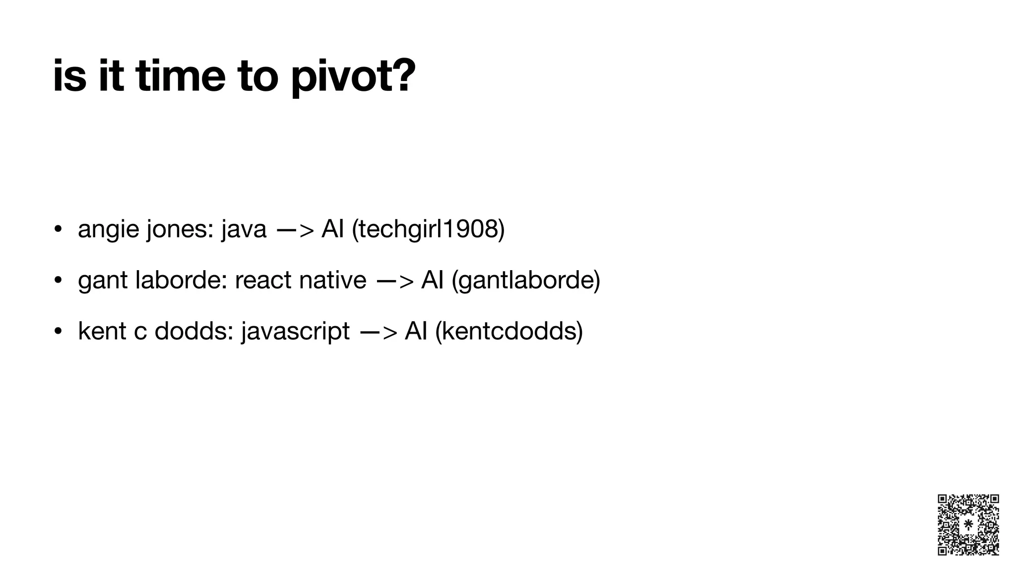 is it time to pivot?
• angie jones: java —> AI (techgirl1908)
• gant laborde: react native —> AI (gantlaborde)
• kent c dodds: javascript —> AI (kentcdodds)
 