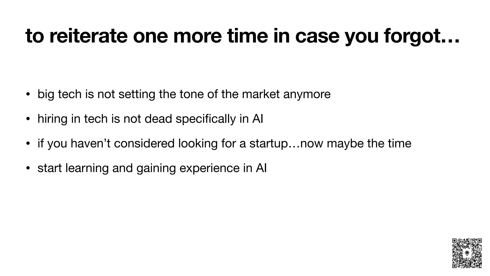 to reiterate one more time in case you forgot…
• big tech is not setting the tone of the market anymore
• hiring in tech is not dead speci
fi
cally in AI
• if you haven’t considered looking for a startup…now maybe the time
• start learning and gaining experience in AI
 
