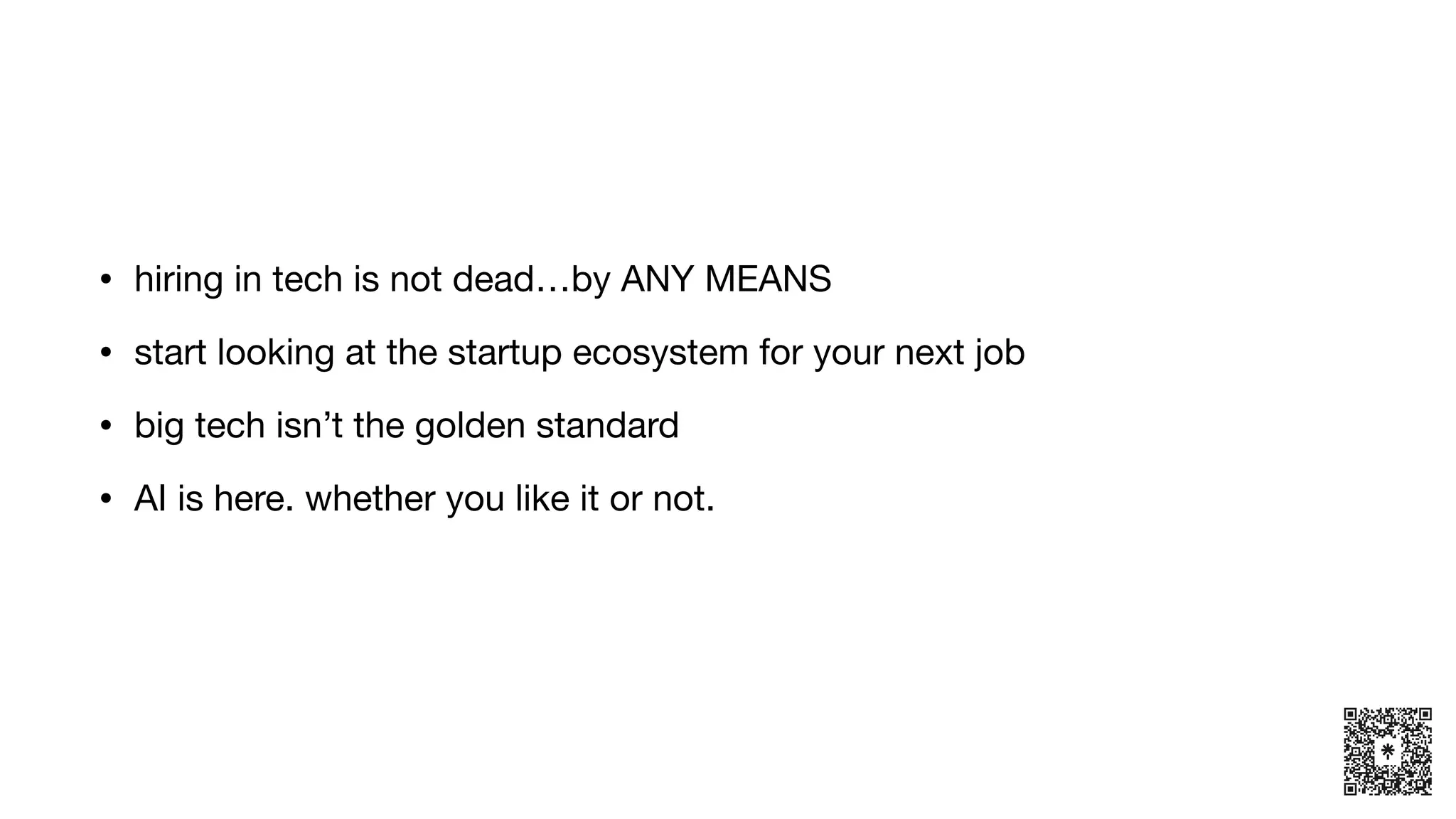 • hiring in tech is not dead…by ANY MEANS
• start looking at the startup ecosystem for your next job
• big tech isn’t the golden standard
• AI is here. whether you like it or not.
 