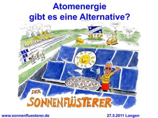Atomenergie
             gibt es eine Alternative?




www.sonnenfluesterer.de         27.5.2011 Langen
 