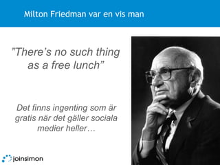 Milton Friedman var en vis man Det finns ingenting som är gratis när det gäller sociala medier heller… ” There’s no such thing as a free lunch” 