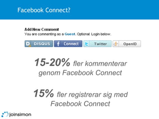 Facebook Connect? 15-20%  fler kommenterar genom Facebook Connect 15%  fler registrerar sig med Facebook Connect 