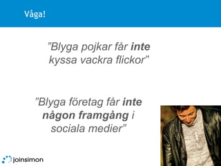 Våga! ” Blyga pojkar får  inte  kyssa vackra flickor” ” Blyga företag får  inte någon framgång  i sociala medier” 