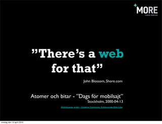 ”There’s a web
                              for that”
                                                            John Blossom, Shore.com



                           Atomer och bitar - ”Dags för mobilsajt”
                                                                Stockholm, 2000-04-13
                                       Distribueras under - Creative Commons, Erkännande-Dela Lika




onsdag den 14 april 2010
 