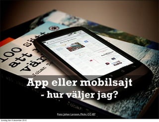 App eller mobilsajt
                                - hur väljer jag?
                                   Foto: Johan Larsson, Flickr, CC-BY

torsdag den 9 december 2010
 