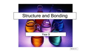 Year 9
Structure and Bonding
Version 3.1
 