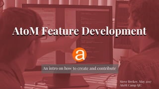 AtoM Feature DevelopmentAtoM Feature Development
An intro on how to create and contribute
Steve Breker, May 2017
AtoM Camp SJC
 